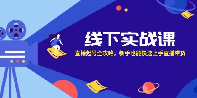 （12572期）线下实战课：直播起号全攻略，新手也能快速上手直播带货_天恒副业网