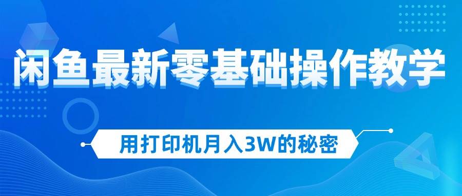 （12568期）用打印机月入3W的秘密，闲鱼最新零基础操作教学，新手当天上手，赚钱如…_天恒副业网