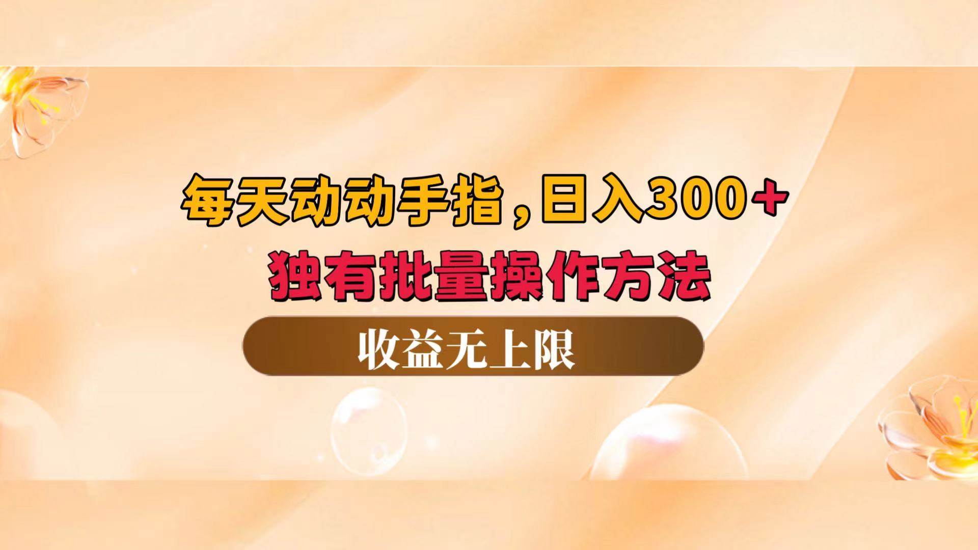 （12564期）每天动动手指头，日入300+，独有批量操作方法，收益无上限_天恒副业网