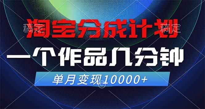 (12523期)淘宝分成计划,一个作品几分钟,单月变现10000+_天恒副业网