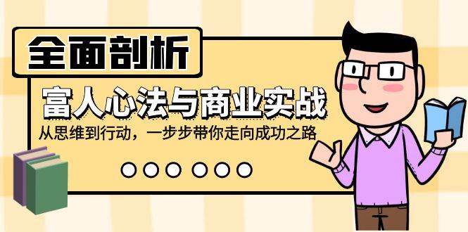 （12492期）全面剖析富人心法与商业实战，从思维到行动，一步步带你走向成功之路_天恒副业网