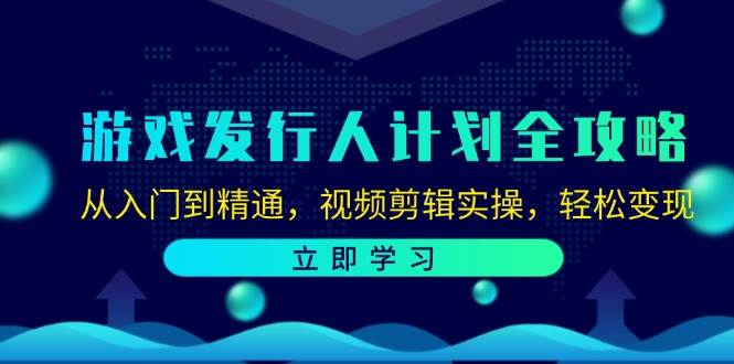 （12478期）游戏发行人计划全攻略：从入门到精通，视频剪辑实操，轻松变现_天恒副业网