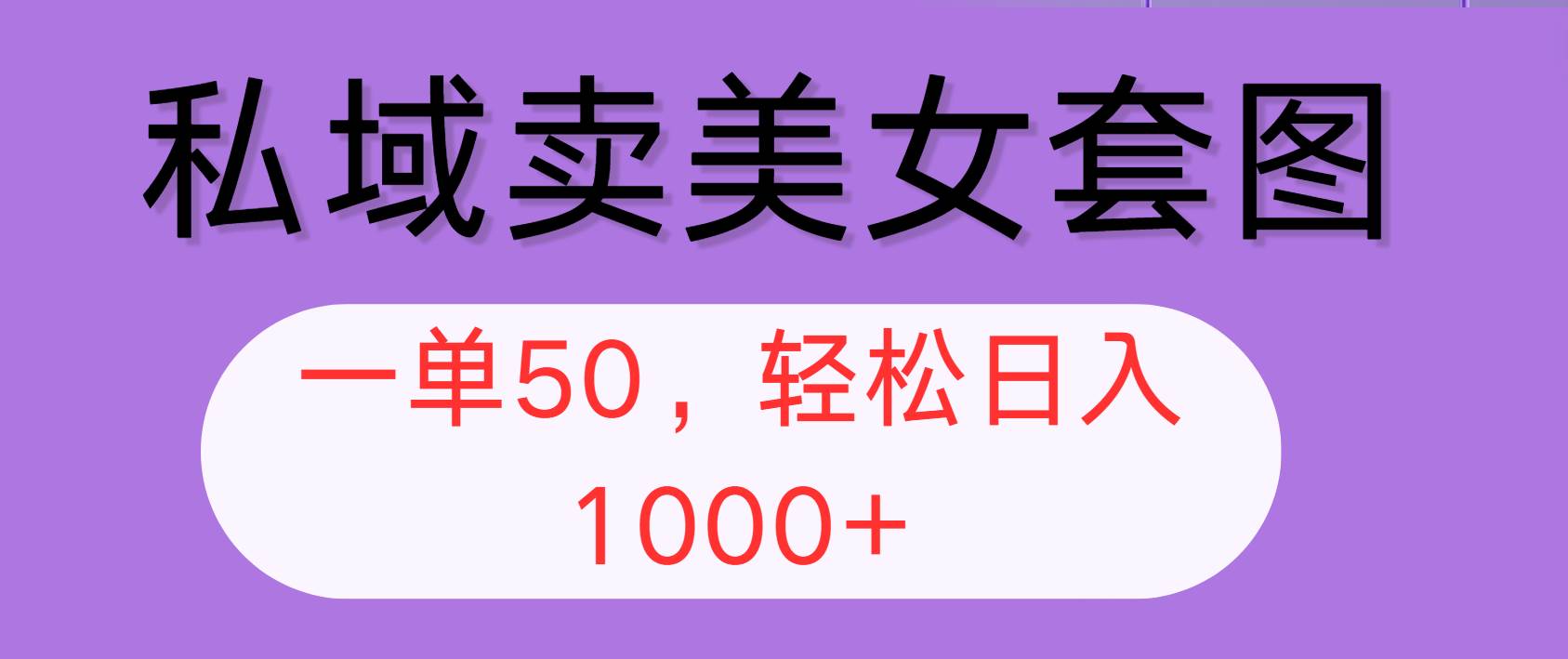 （12475期）私域卖美女套图，全网各个平台可做，一单50，轻松日入1000+_天恒副业网