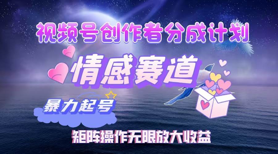 （12461期）视频号创作者分成项目之情感赛道，暴力起号，实现税后月入3W+矩阵操作…_天恒副业网