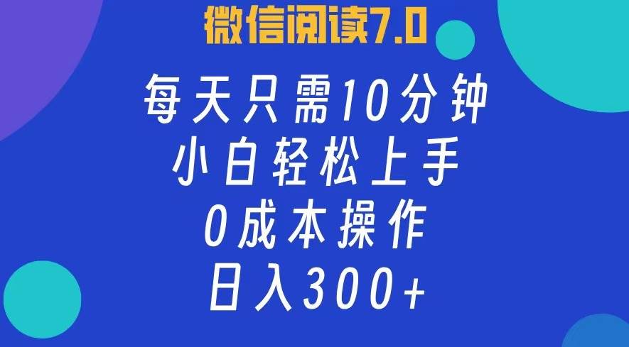 （12457期）微信阅读7.0，每日10分钟，日入300+，0成本小白即可上手_天恒副业网