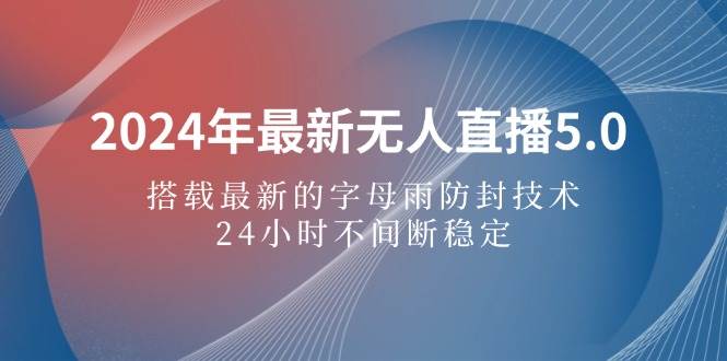 （12455期）2024年最新无人直播5.0，搭载最新的字母雨防封技术，24小时不间断稳定…_天恒副业网