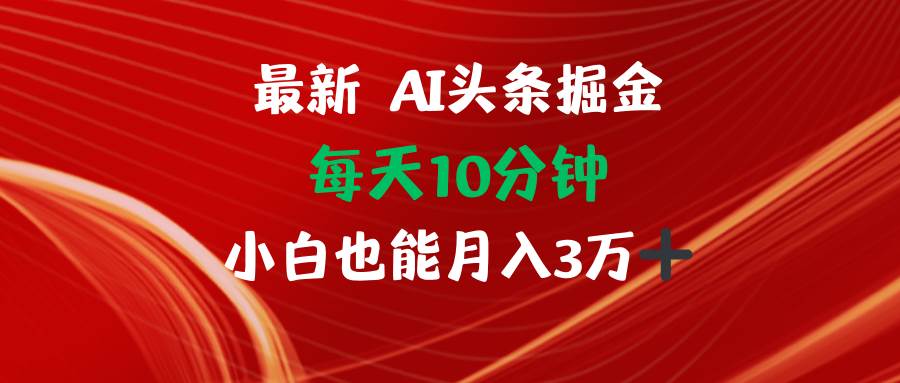 （12444期）AI头条掘金每天10分钟小白也能月入3万_天恒副业网