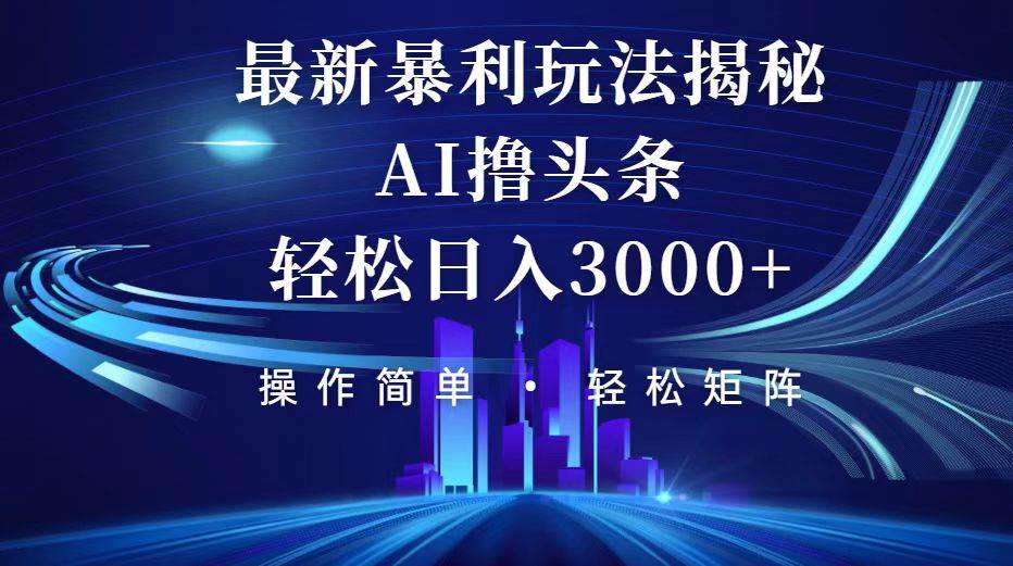 （12435期）今日头条最新暴利玩法揭秘，轻松日入3000+_天恒副业网