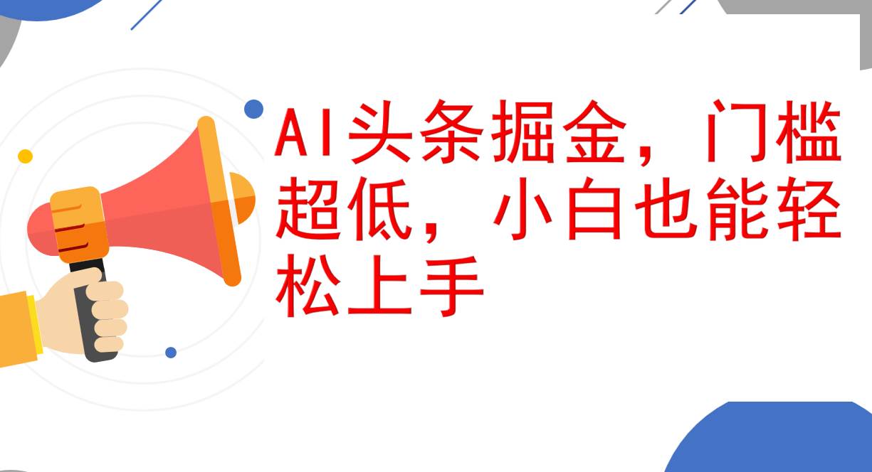 （12419期）AI头条掘金，门槛超低，小白也能轻松上手，简简单单日入1000+_天恒副业网