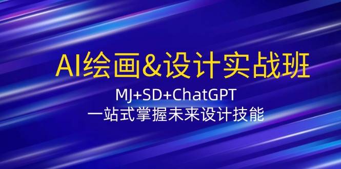 （12417期）AI绘画&设计实战班：MJ+SD+ChatGPT，一站式掌握未来设计技能_天恒副业网