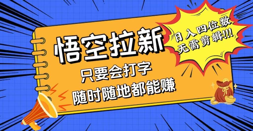 （12408期）会打字就能赚，悟空拉新最新玩法，日入四位数，无需作品，小白也能当天…_天恒副业网