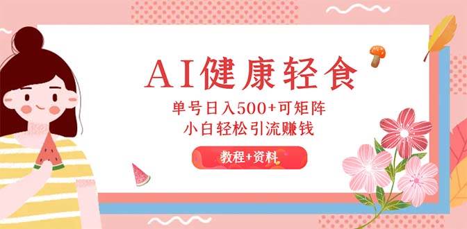 （12388期）AI健康轻食，单号日入500+可矩阵，小白轻松引流赚钱（教程+食谱）_天恒副业网