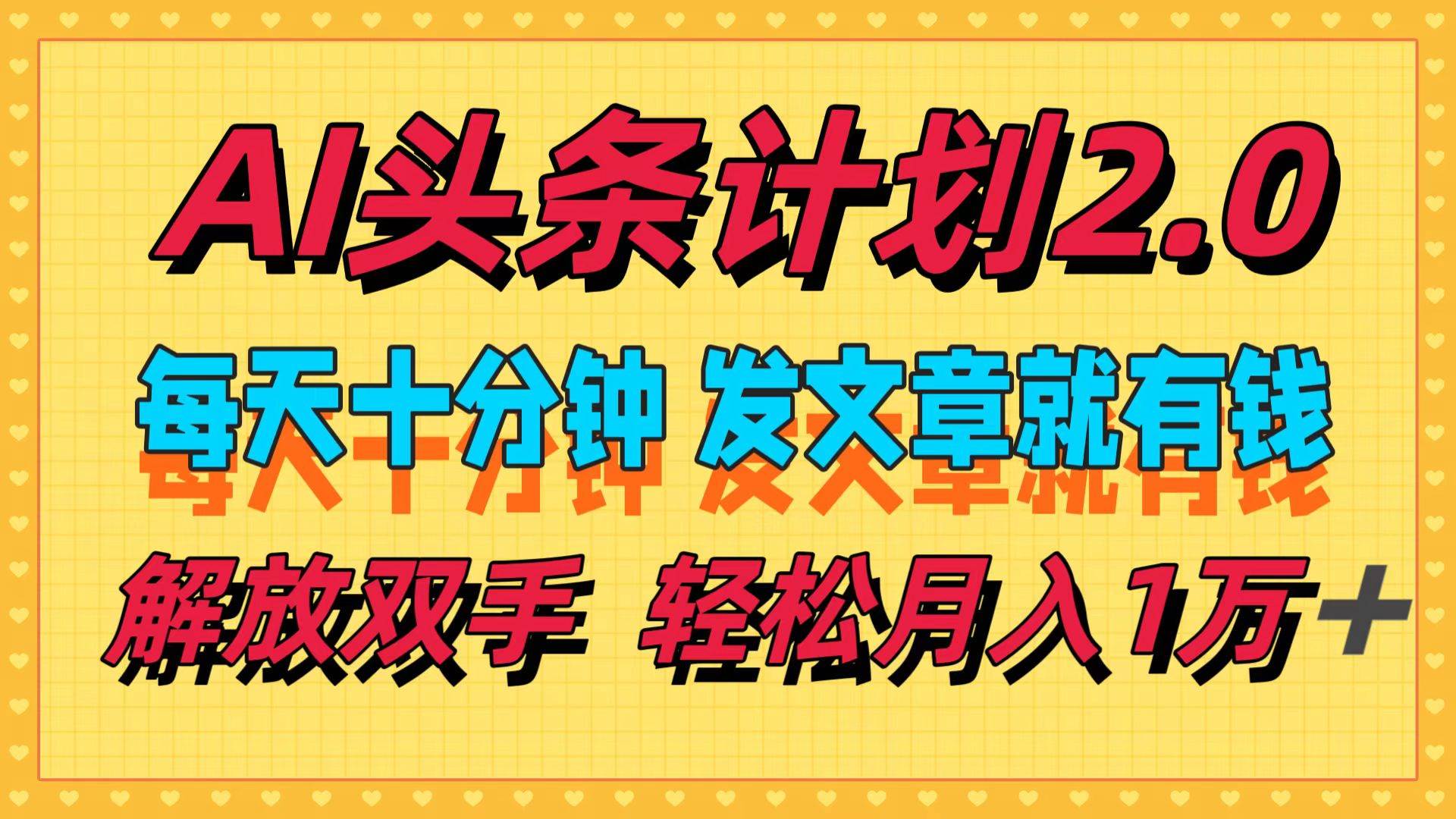 （12376期）AI头条计划2.0，每天十分钟，发文章就有钱，小白轻松月入1w＋_天恒副业网