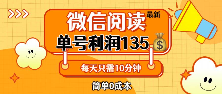 （12373期）最新微信阅读玩法，每天5-10分钟，单号纯利润135，简单0成本，小白轻松…_天恒副业网