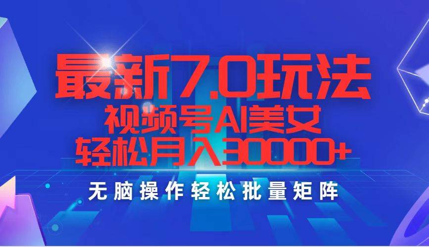 （12358期）最新7.0玩法视频号AI美女，轻松月入30000+_天恒副业网