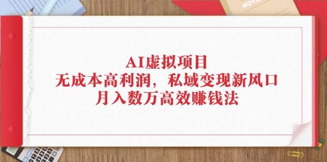 （12355期）AI虚拟项目：无成本高利润，私域变现新风口，月入数万高效赚钱法_天恒副业网