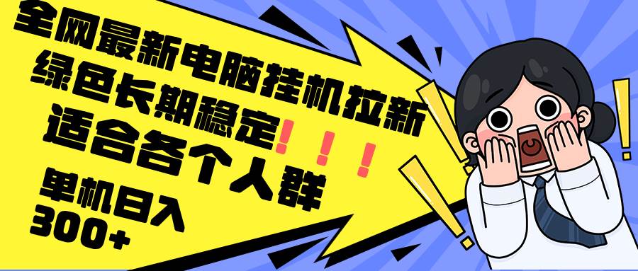 （12354期）最新电脑挂机拉新，单机300+，绿色长期稳定，适合各个人群_天恒副业网