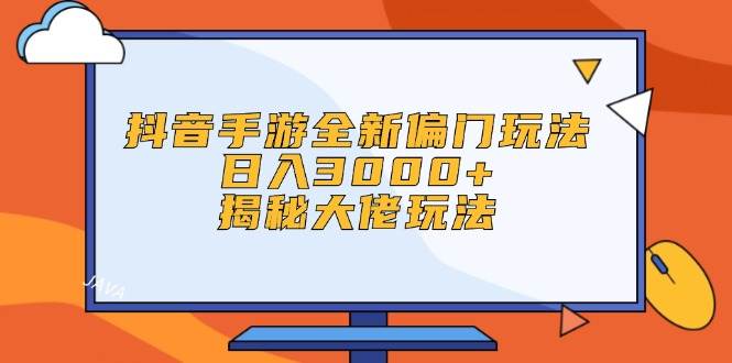 （12350期）抖音手游全新偏门玩法，日入3000+，揭秘大佬玩法_天恒副业网