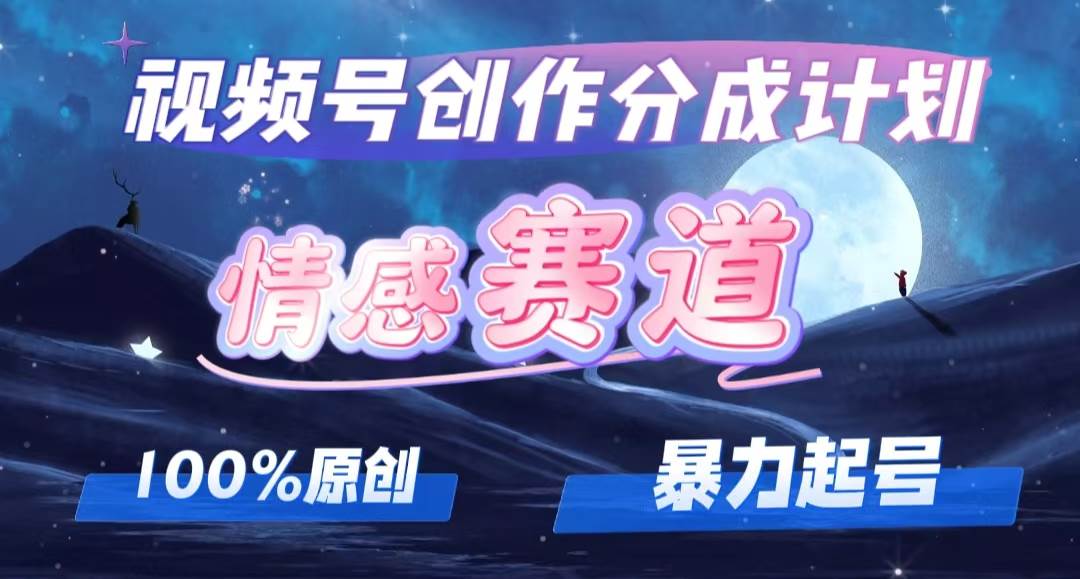 （12342期）详解视频号创作者分成项目之情感赛道，暴力起号，可同步多平台(附素材)_天恒副业网