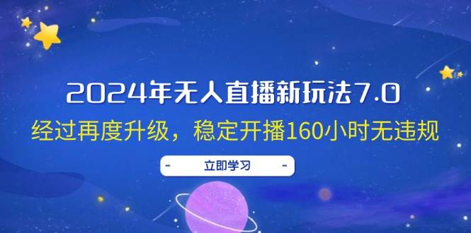 （12341期）2024年无人直播新玩法7.0，经过再度升级，稳定开播160小时无违规，抖音…_天恒副业网