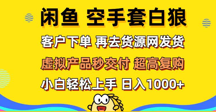 （12334期）闲鱼空手套白狼客户下单再去货源网发货秒交付高复购轻松上手日入…_天恒副业网