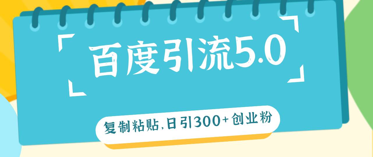 （12331期）百度引流5.0，复制粘贴，日引300+创业粉，加爆你的微信_天恒副业网