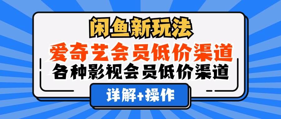 （12320期）闲鱼新玩法，爱奇艺会员低价渠道，各种影视会员低价渠道详解_天恒副业网