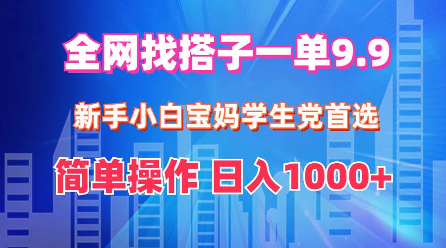 （12295期）全网找搭子1单9.9新手小白宝妈学生党首选简单操作日入1000+_天恒副业网