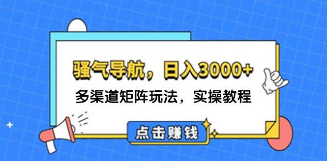 （12255期）日入3000+骚气导航，多渠道矩阵玩法，实操教程_天恒副业网