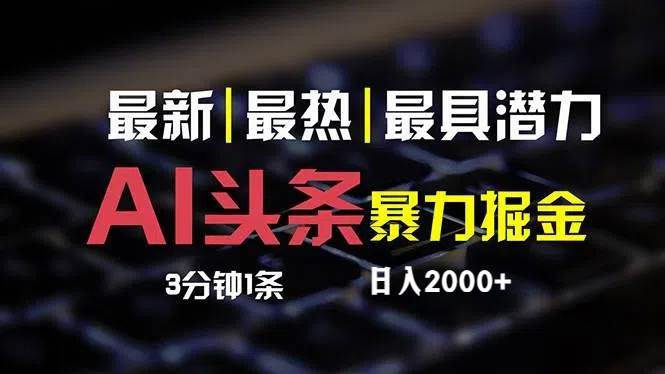 （12254期）最新AI头条掘金，每天10分钟，简单复制粘贴，小白月入2万+_天恒副业网