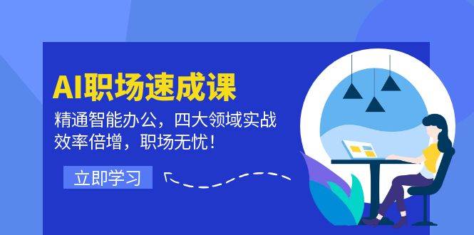 （12248期）AI职场速成课：精通智能办公，四大领域实战，效率倍增，职场无忧！_天恒副业网