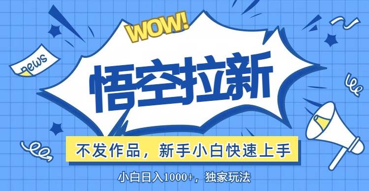 （12243期）悟空拉新最新玩法，无需作品暴力出单，小白快速上手_天恒副业网