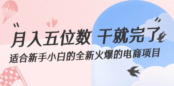 （12241期）月入五位数干就完了适合新手小白的全新火爆的电商项目_天恒副业网