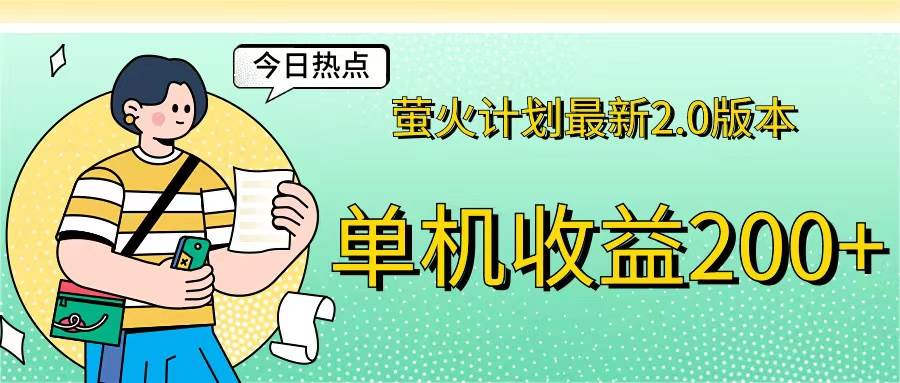 （12238期）萤火计划最新2.0版本单机收益200+即做！即赚！_天恒副业网