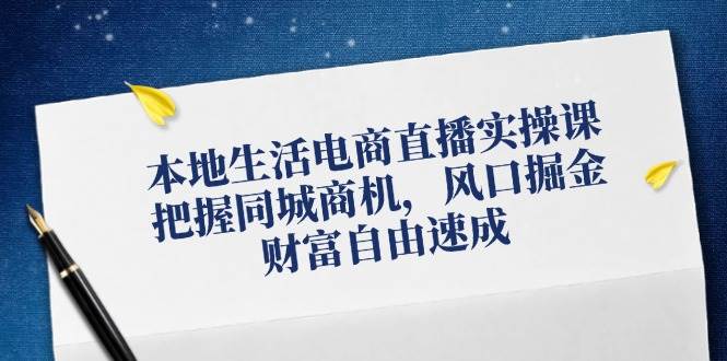 （12214期）本地生活电商直播实操课，把握同城商机，风口掘金，财富自由速成_天恒副业网