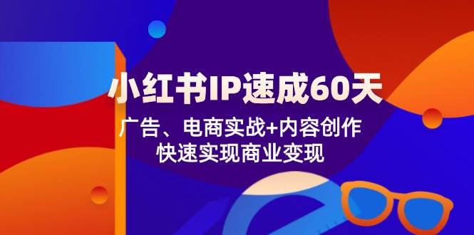 （12202期）小红书IP速成60天：广告、电商实战+内容创作，快速实现商业变现_天恒副业网