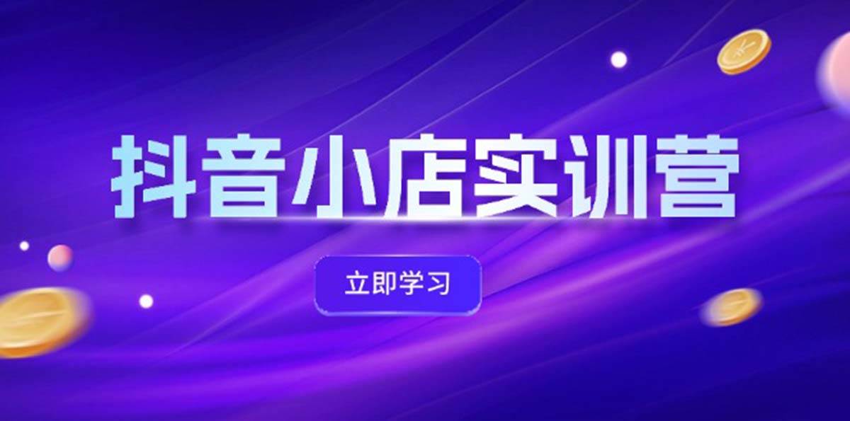 （12199期）抖音小店最新实训营，提升体验分、商品卡引流，投流增效，联盟引流秘籍_天恒副业网