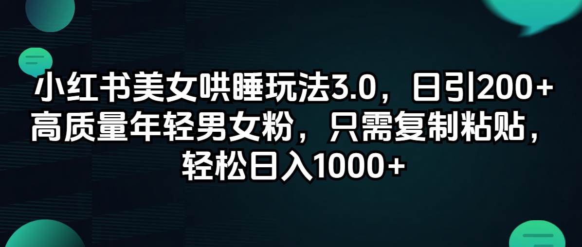 （12195期）小红书美女哄睡玩法3.0，日引200+高质量年轻男女粉，只需复制粘贴，轻…_天恒副业网