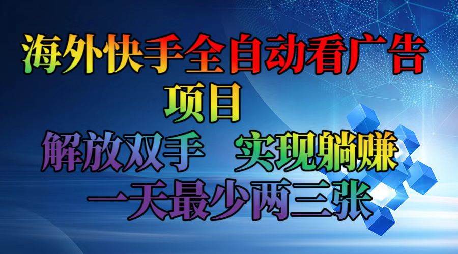 （12185期）海外快手全自动看广告项目解放双手实现躺赚一天最少两三张_天恒副业网