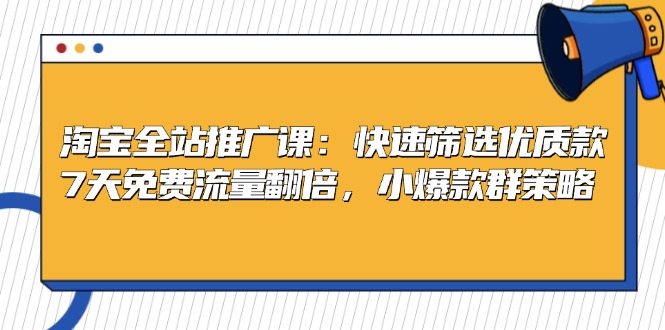 （13184期）淘宝全站推广课：快速筛选优质款，7天免费流量翻倍，小爆款群策略_天恒副业网