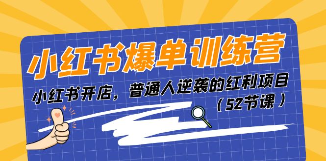 小红书爆单训练营，小红书开店，普通人逆袭的红利项目（52节课）_天恒副业网