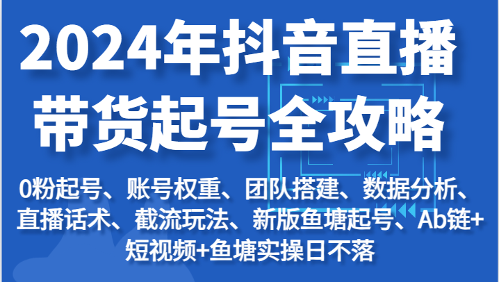 2024年抖音直播带货起号全攻略：起号/权重/团队/数据/话术/截流等_天恒副业网