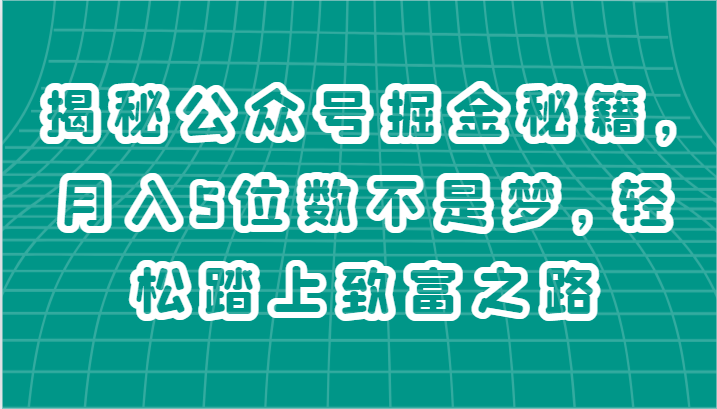 揭秘公众号掘金秘籍，月入5位数不是梦，轻松踏上致富之路_天恒副业网