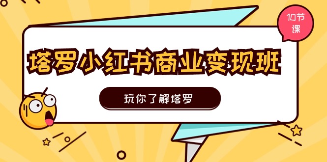 塔罗小红书商业变现实操班，玩你了解塔罗，玩转小红书塔罗变现（10节课）_天恒副业网