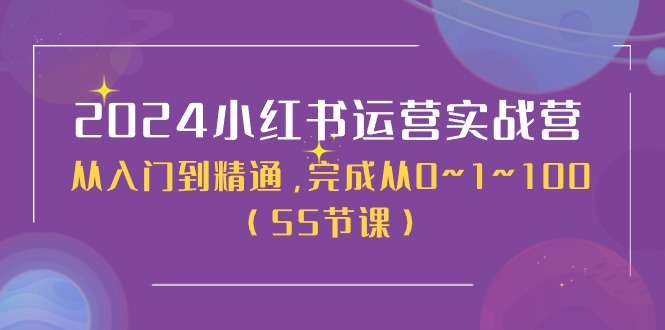 2024小红书运营实战营，从入门到精通，完成从0~1~100（51节课）_天恒副业网