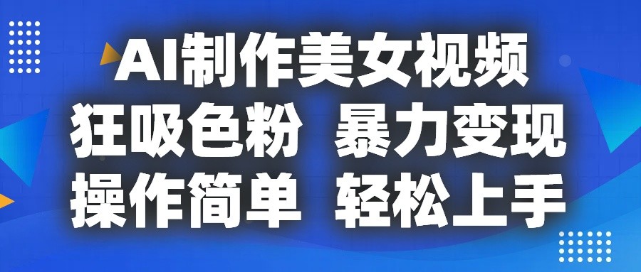 AI制作美女视频，狂吸色粉，暴力变现，操作简单，小白也能轻松上手_天恒副业网