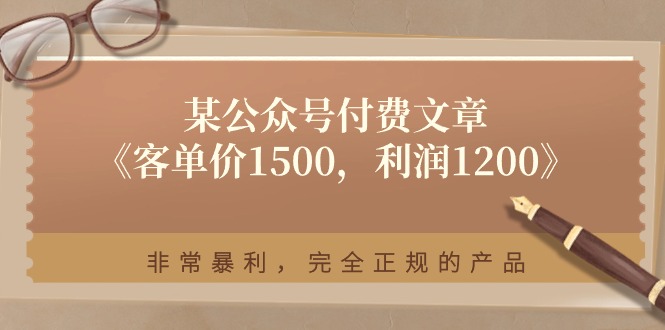 某公众号付费文章《客单价1500，利润1200》非常暴利，完全正规的产品_天恒副业网