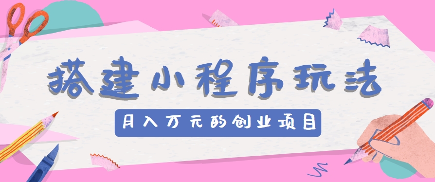 #原创搭建小程序玩法分享，如何开启月收入万元的创业项目_天恒副业网