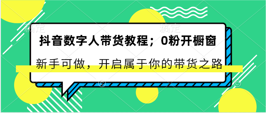 抖音数字人带货教程：0粉开橱窗新手可做开启属于你的带货之路_天恒副业网