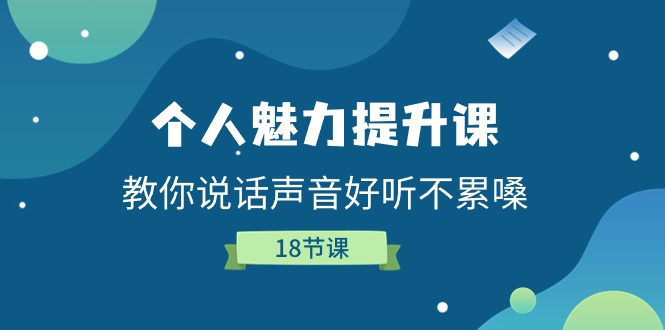 个人魅力提升课，教你说话声音好听不累嗓（18节课）_天恒副业网